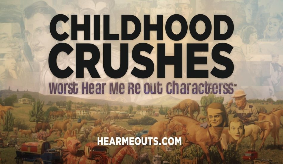 Childhood Crushes Worst Hear Me Out Characters